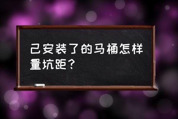 已安装好的普通马桶坑距怎么看 己安装了的马桶怎样量坑距？