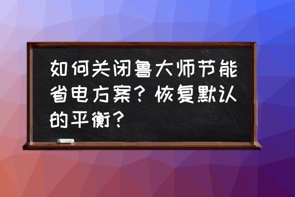 怎么把鲁大师节能省电关闭 如何关闭鲁大师节能省电方案？恢复默认的平衡？