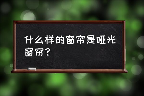 纯色窗帘什么材质的好 什么样的窗帘是哑光窗帘？