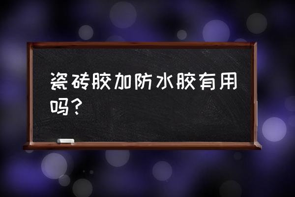 瓷砖胶与防水能混合吗 瓷砖胶加防水胶有用吗？