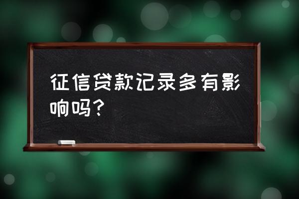 征信上网贷多好不好贷款 征信贷款记录多有影响吗？