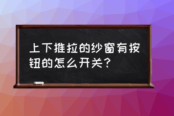 卫生间纱窗怎么开 上下推拉的纱窗有按钮的怎么开关？