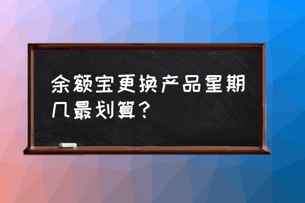 支付宝余额宝什么时候转入最好 余额宝更换产品星期几最划算？