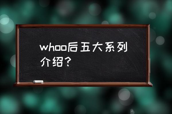 天气丹和雪系列哪个好 whoo后五大系列介绍？