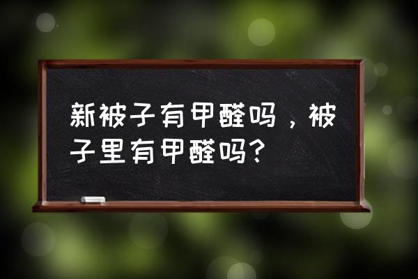 新买的被子会有甲醛吗 新被子有甲醛吗，被子里有甲醛吗？