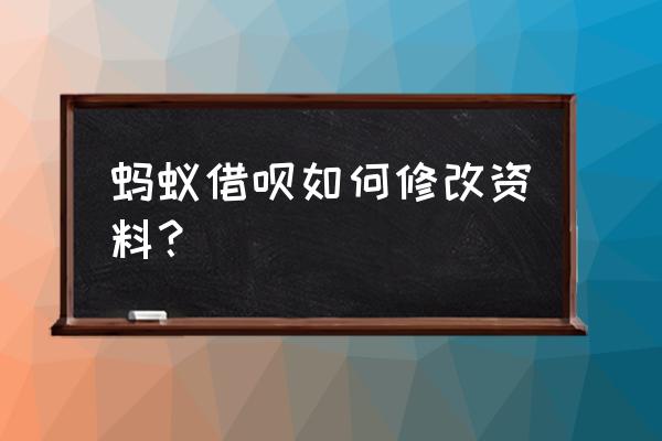 申请借呗信息如何修改 蚂蚁借呗如何修改资料？