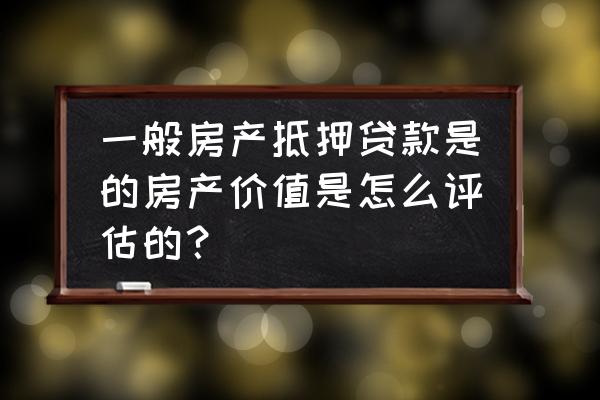 农村住房抵押贷款怎么算价值 一般房产抵押贷款是的房产价值是怎么评估的？