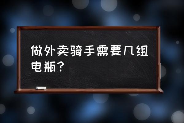 美团骑手一般几个电车 做外卖骑手需要几组电瓶？