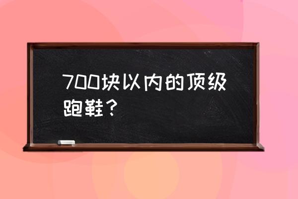 什么牌子鞋要700多元 700块以内的顶级跑鞋？