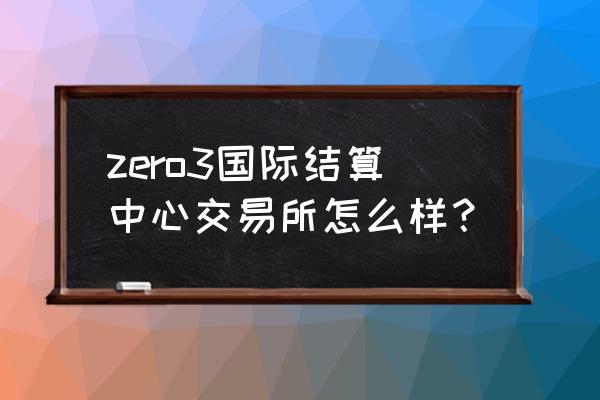 外汇zero是什么意思中文 zero3国际结算中心交易所怎么样？