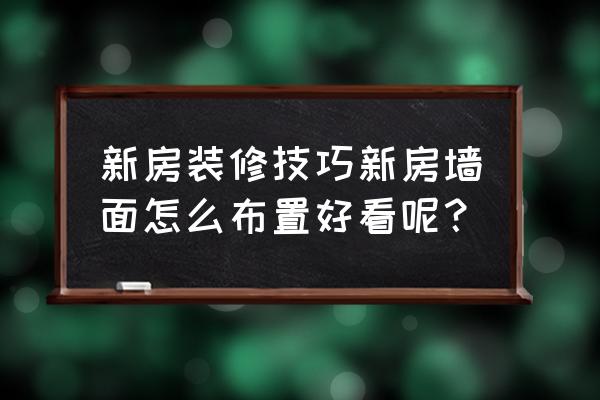 新房装修墙面怎么装修设计 新房装修技巧新房墙面怎么布置好看呢？