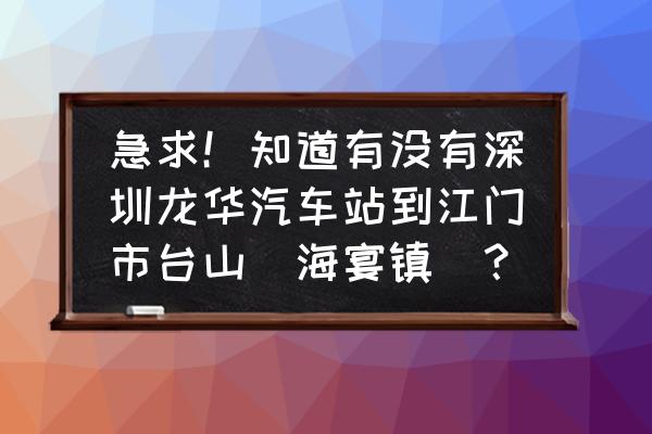 龙华汽车站到江门需要多长时间 急求！知道有没有深圳龙华汽车站到江门市台山（海宴镇）？