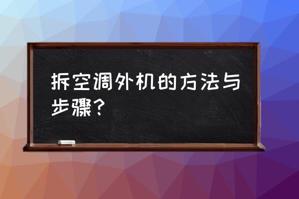 大金空调室外机如何拆 拆空调外机的方法与步骤？