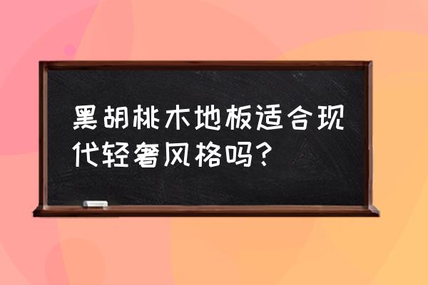 黑色实木地板适合什么风格 黑胡桃木地板适合现代轻奢风格吗？