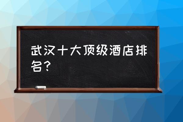 武汉昨天哪个酒店倒塌 武汉十大顶级酒店排名？