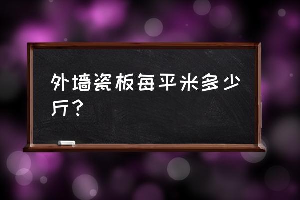 一块外墙瓷砖多重 外墙瓷板每平米多少斤？