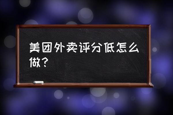 美团评分怎样快速提高 美团外卖评分低怎么做？