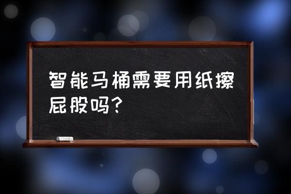 用智能马桶真可以不用纸吗 智能马桶需要用纸擦屁股吗？