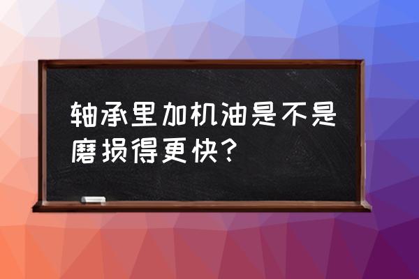 运转设备轴承油位高可以放油吗 轴承里加机油是不是磨损得更快？