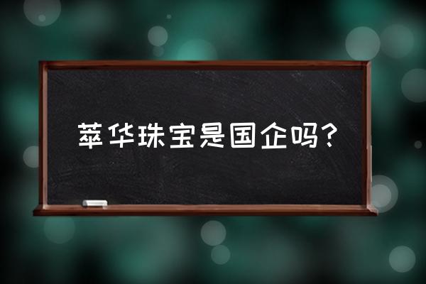 萃华珠宝是融资融券吗 萃华珠宝是国企吗？