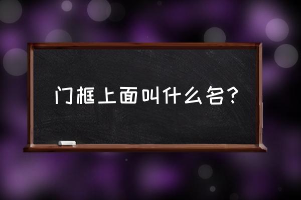 大理石门框顶部叫什么 门框上面叫什么名？