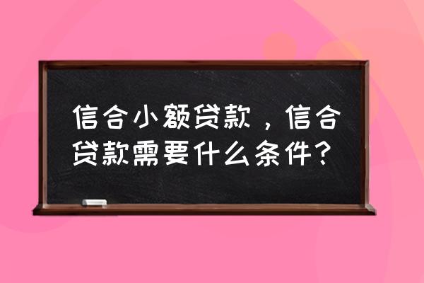 陕西信合小额贷款要什么手续 信合小额贷款，信合贷款需要什么条件？