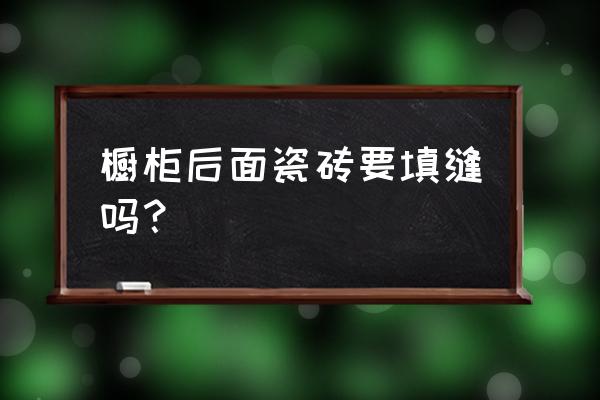 橱柜油烟机后面还用美缝吗 橱柜后面瓷砖要填缝吗？