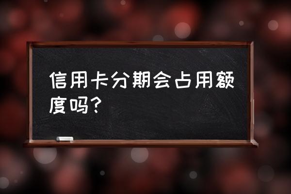 信用卡分期的金额占用额度吗 信用卡分期会占用额度吗？