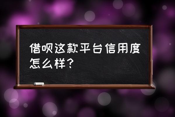 蚂蚁借呗信誉度是什么 借呗这款平台信用度怎么样？