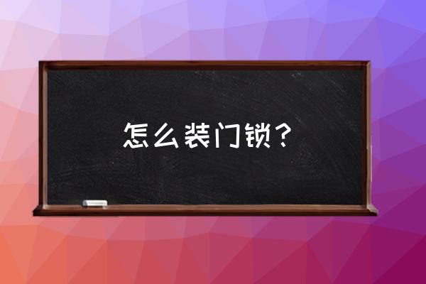 你一直不知道家里的门锁怎么安装 怎么装门锁？