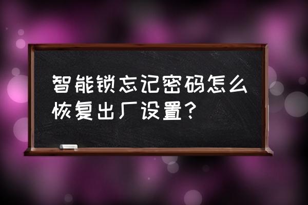 莫西卡智能锁怎么恢复出厂设置 智能锁忘记密码怎么恢复出厂设置？