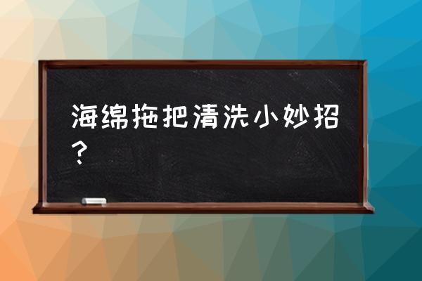 怎样清洗海绵是最正确的 海绵拖把清洗小妙招？