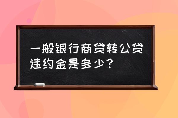 银行违约金的法律规定一般是多少 一般银行商贷转公贷违约金是多少？