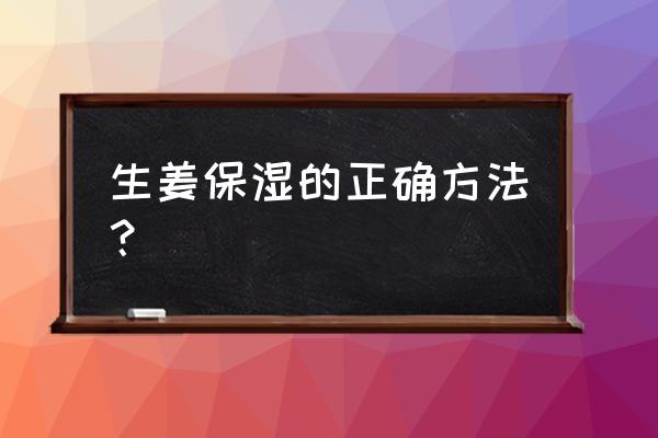 脸干补水保湿最好土方法 生姜保湿的正确方法？