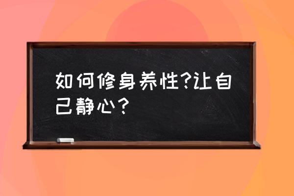 怎么把注意力放在当下 如何修身养性?让自己静心？