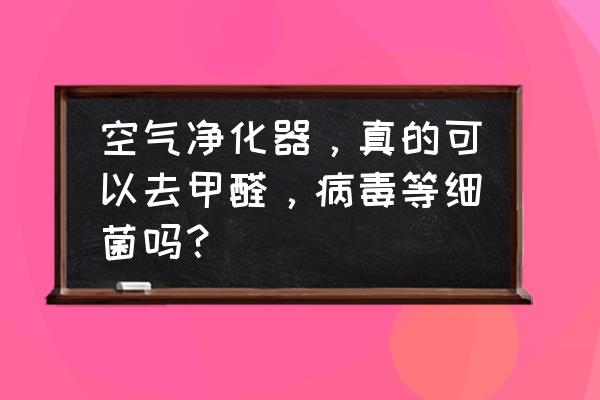 车载甲醛净化器工作原理 空气净化器，真的可以去甲醛，病毒等细菌吗？