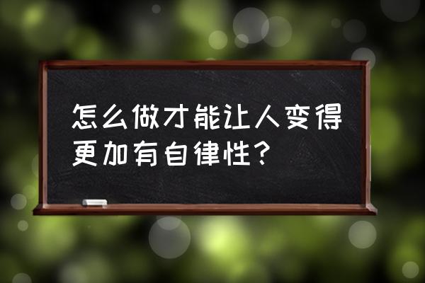 怎样才能使自己变得更有趣 怎么做才能让人变得更加有自律性？