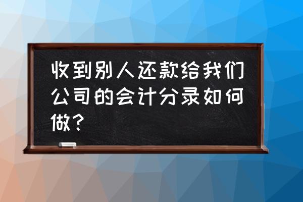 怎么容易把会计分录搞懂 收到别人还款给我们公司的会计分录如何做？