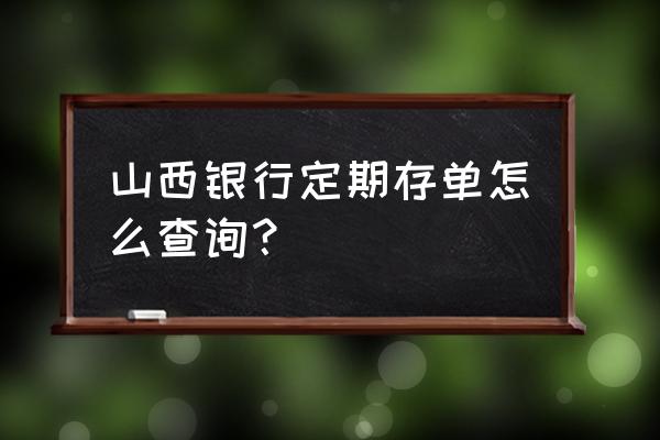 如何查询自己存款有多少 山西银行定期存单怎么查询？