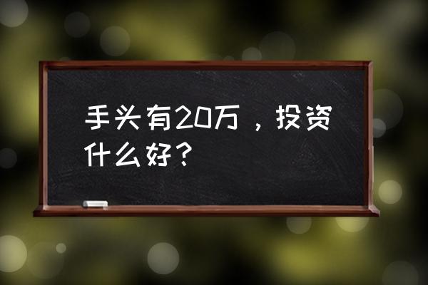 有20万怎么投资 手头有20万，投资什么好？