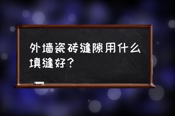 瓷砖缝隙用什么填补最实惠 外墙瓷砖缝隙用什么填缝好？