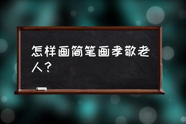 怎么画简单又好看的盆栽 怎样画简笔画孝敬老人？