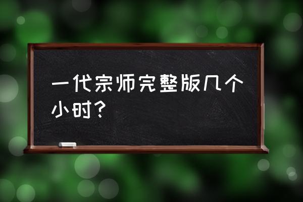 一代宗师开服时间 一代宗师完整版几个小时？