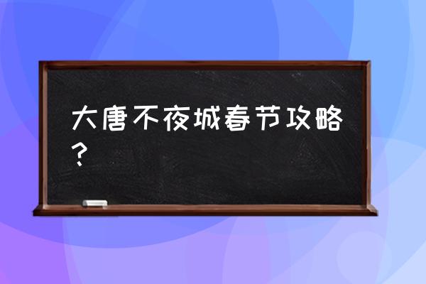 盛唐攻略小说讲的什么 大唐不夜城春节攻略？