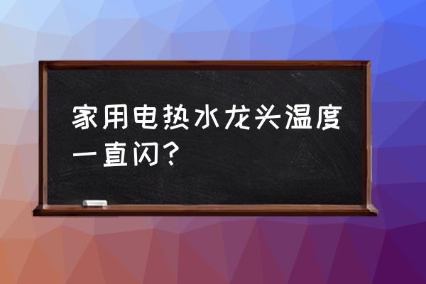 电热水龙头10大品牌排行榜 家用电热水龙头温度一直闪？