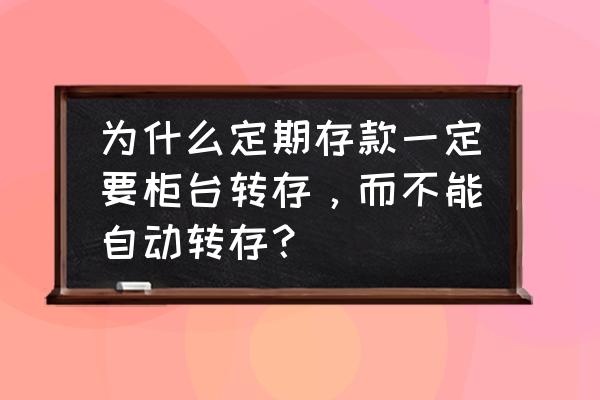 资金摆账需要什么手续 为什么定期存款一定要柜台转存，而不能自动转存？