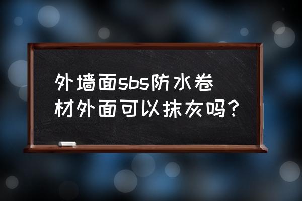 sbs防水立面保护层怎么做 外墙面sbs防水卷材外面可以抹灰吗？