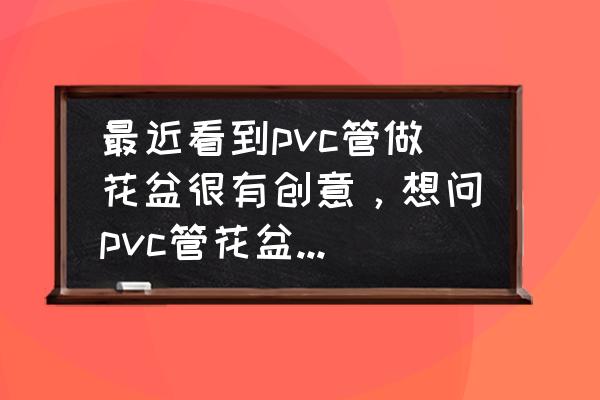 pvc管多层花盆 最近看到pvc管做花盆很有创意，想问pvc管花盆有销路吗？