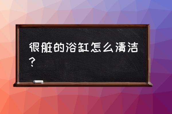 生活中清洁小窍门 很脏的浴缸怎么清洁？