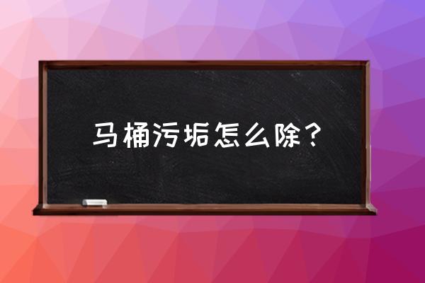 去除马桶顽固污垢 马桶污垢怎么除？